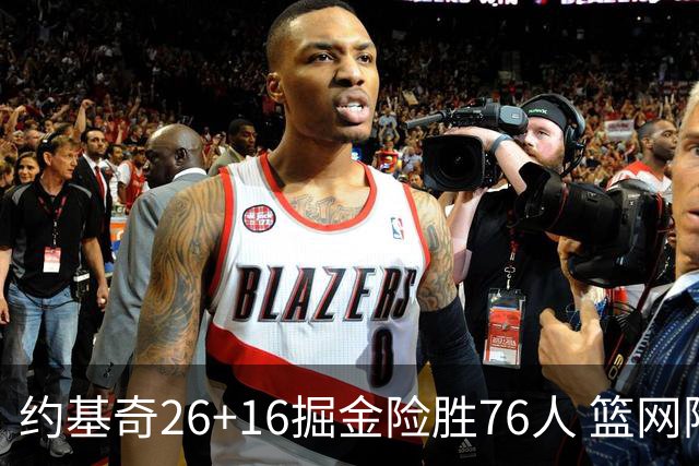 约基奇26+16掘金险胜76人 篮网险胜火箭止连败